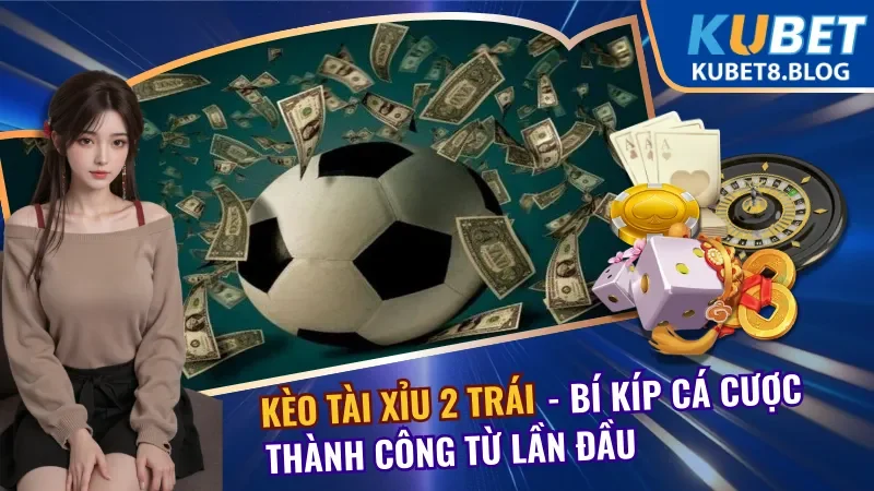 Kèo Tài Xỉu 2 Trái